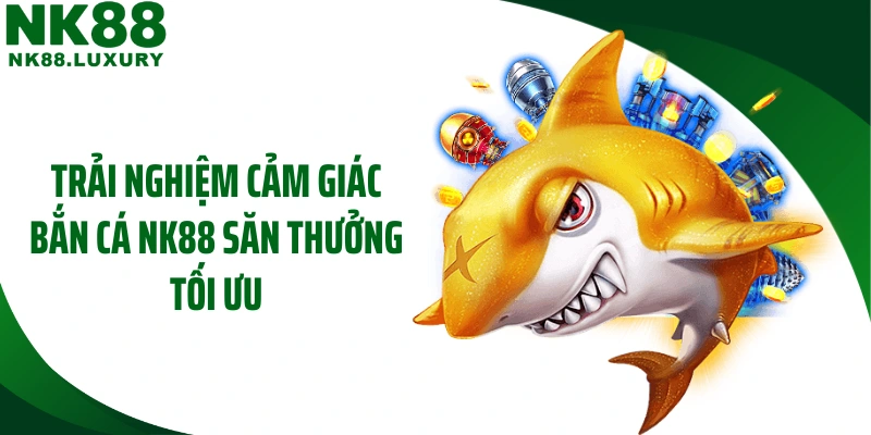 Trải nghiệm cảm giác bắn cá NK88 săn thưởng tối ưu