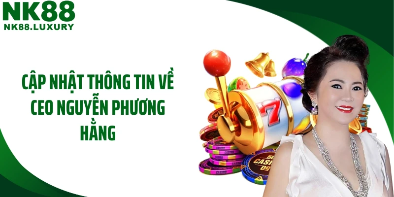 Cập nhật thông tin về CEO Nguyễn Phương Hằng