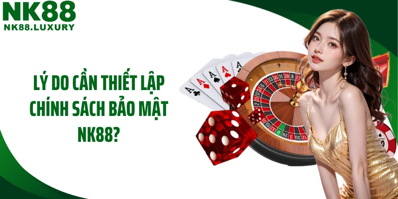 Lý do cần thiết lập chính sách bảo mật NK88?