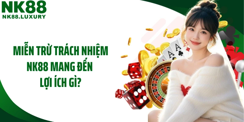 Miễn trừ trách nhiệm NK88 mang đến lợi ích gì