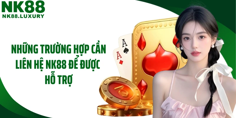 Những trường hợp cần liên hệ NK88 để được hỗ trợ