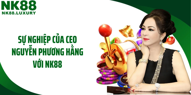 Sự nghiệp của CEO Nguyễn Phương Hằng với NK88