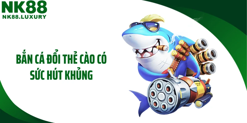 Bắn cá đổi thẻ cào có sức hút khủng