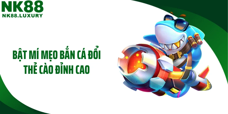 Bật mí mẹo bắn cá đổi thẻ cào đỉnh cao
