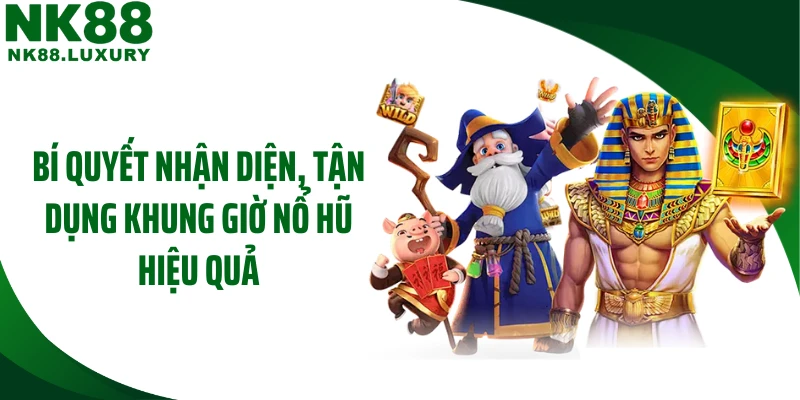 Bí quyết nhận diện, tận dụng khung giờ nổ hũ hiệu quả