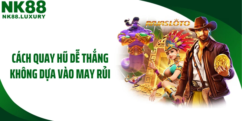Cách quay hũ dễ thắng không dựa vào may rủi