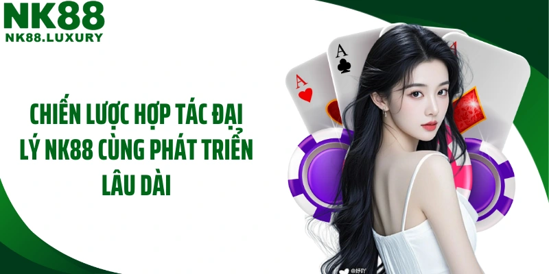 Chiến lược hợp tác đại lý NK88 cùng phát triển lâu dài