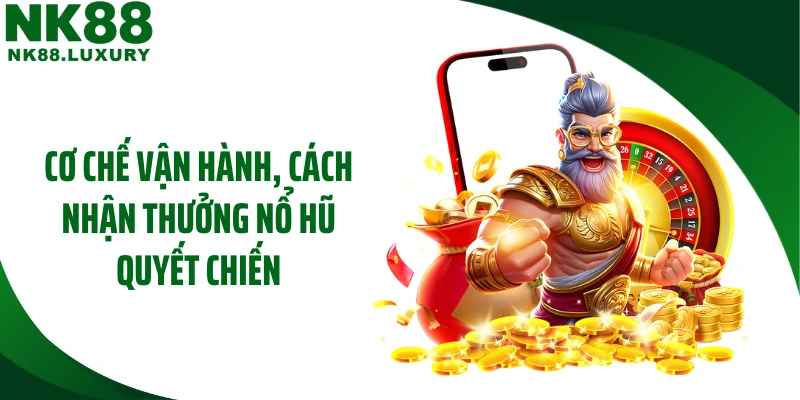 Cơ chế vận hành, cách nhận thưởng nổ hũ quyết chiến
