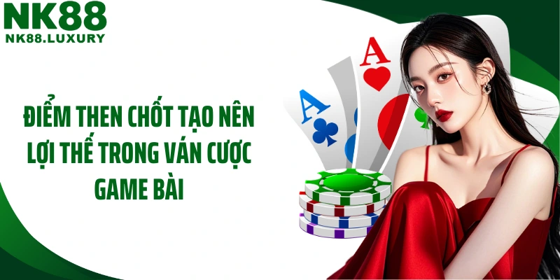 Điểm then chốt tạo nên lợi thế trong ván cược game bài