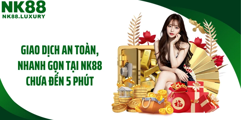 Giao dịch an toàn, nhanh gọn tại NK88 chưa đến 5 phút